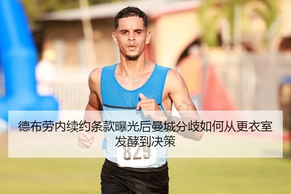 德布劳内续约条款曝光后曼城分歧如何从更衣室发酵到决策