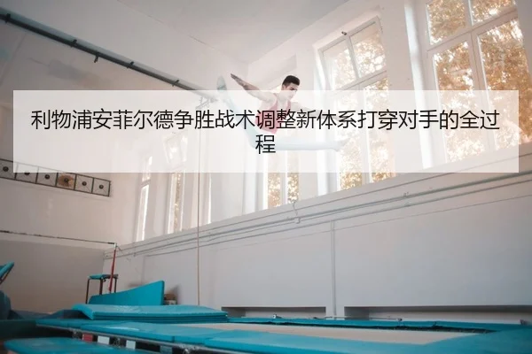 利物浦安菲尔德争胜战术调整新体系打穿对手的全过程